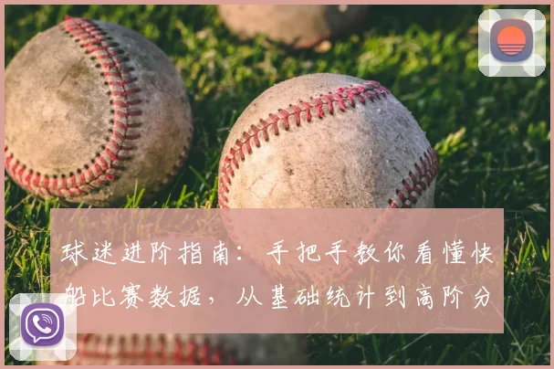 球迷进阶指南：手把手教你看懂快船比赛数据，从基础统计到高阶分析