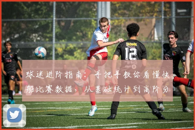 球迷进阶指南:手把手教你看懂快船比赛数据,从基础统计到高阶分析