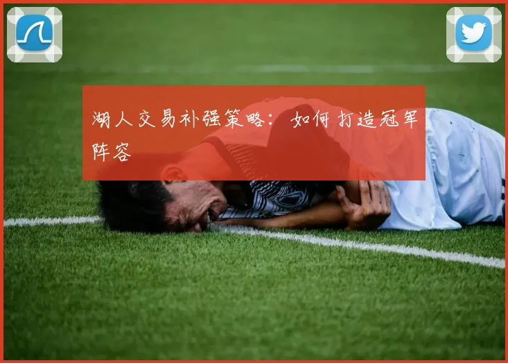 湖人交易补强策略：如何打造冠军阵容
