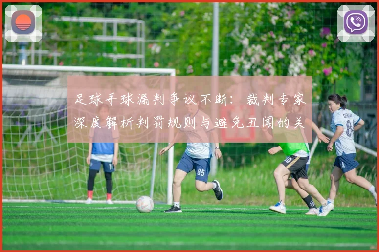 足球手球漏判争议不断：裁判专家深度解析判罚规则与避免丑闻的关键