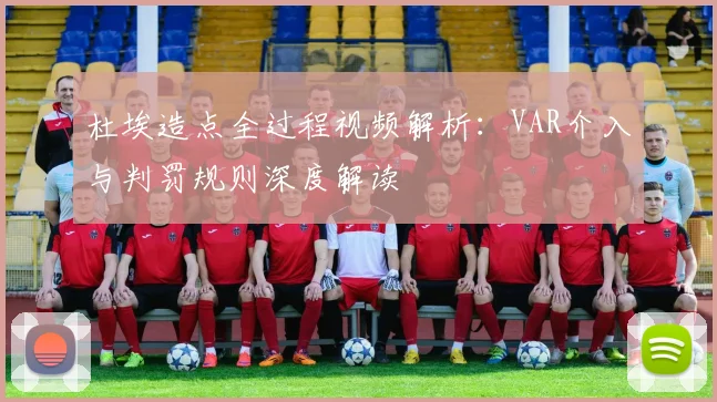 杜埃造点全过程视频解析:VAR介入与判罚规则深度解读