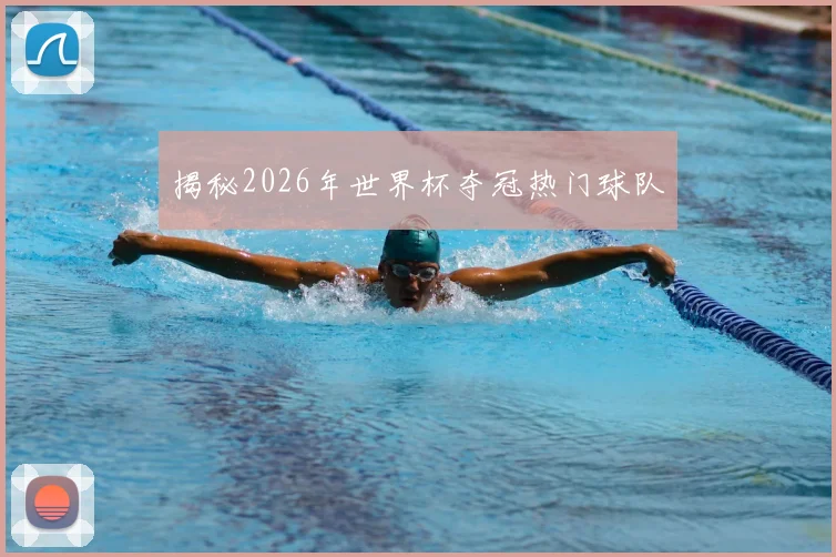 揭秘2026年世界杯夺冠热门球队