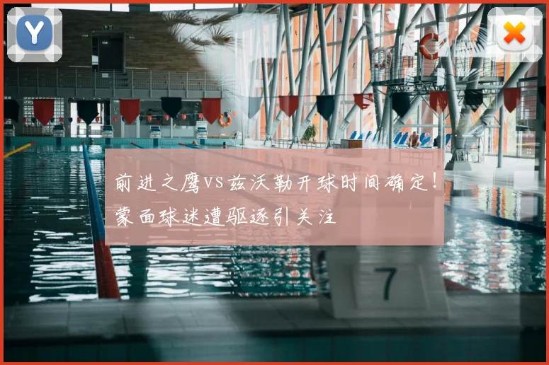 前进之鹰vs兹沃勒开球时间确定！蒙面球迷遭驱逐引关注