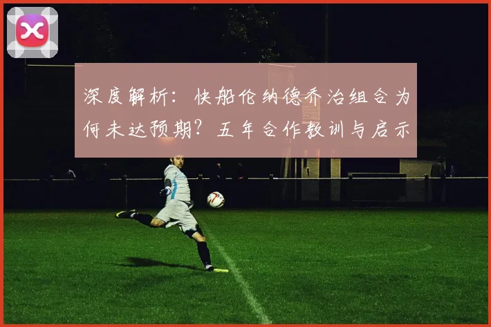 深度解析：快船伦纳德乔治组合为何未达预期？五年合作教训与启示