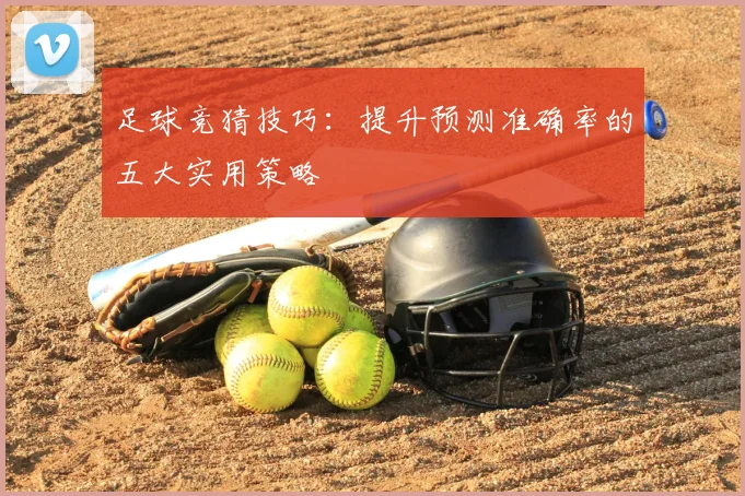 足球竞猜技巧：提升预测准确率的五大实用策略