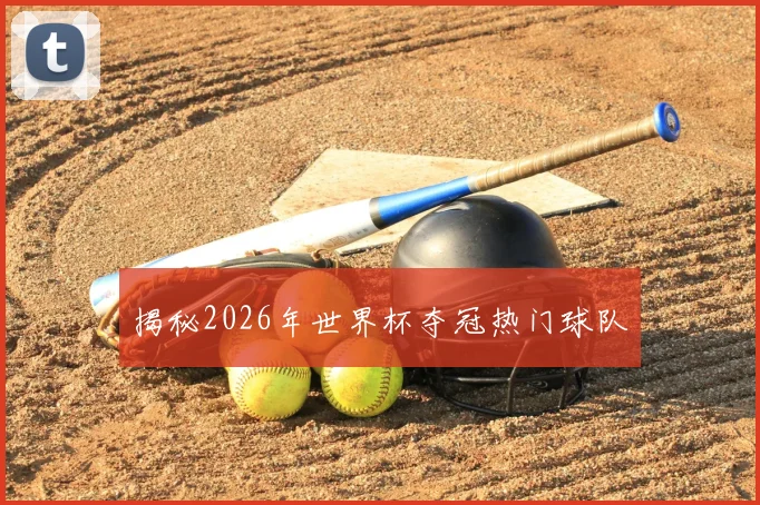 揭秘2026年世界杯夺冠热门球队