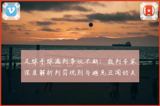 足球手球漏判争议不断：裁判专家深度解析判罚规则与避免丑闻的关键